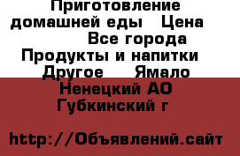 Приготовление домашней еды › Цена ­ 3 500 - Все города Продукты и напитки » Другое   . Ямало-Ненецкий АО,Губкинский г.